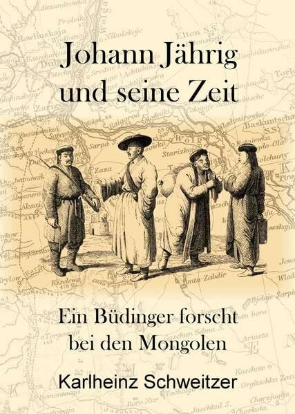 Johann Jährig und seine Zeit: Ein Büdinger forscht bei den Mongolen