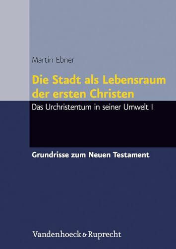 Die Stadt als Lebensraum der ersten Christen: Konturen des Urchristentums I: Das Urchristentum in seiner Umwelt I (Grundrisse zum Neuen Testament: Das Neue Testament Deutsch, Ergänzungsreihe, Band 1)