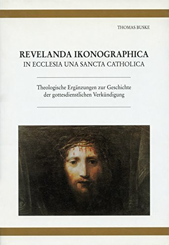 REVELANDA IKONOGRAPHICA in Ecclesia una santa Catholica. Theologische Ergänzungen zur Geschichte der gottesdienstlichen Verkündigung