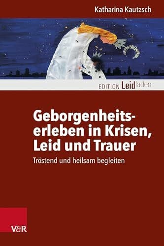 Geborgenheitserleben in Krisen, Leid und Trauer: Tröstend und heilsam begleiten (Edition Leidfaden – Begleiten bei Krisen, Leid, Trauer)