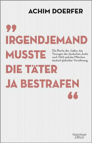Irgendjemand musste die Täter ja bestrafen: Die Rache der Juden, das Versagen der deutschen Justiz nach 1945 und das Märchen deutsch-jüdischer Versöhnung
