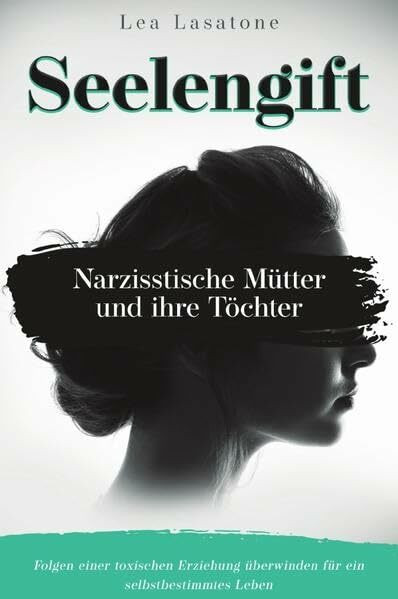 Seelengift Narzisstische Mütter und ihre Töchter: Folgen einer toxischen Erziehung überwinden für ein selbstbestimmtes Leben