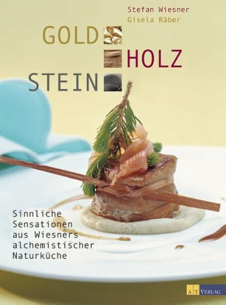 Gold Holz Stein: Sinnliche Sensationen aus Wiesners alchemistischer Naturküche: Sinnliche Sensationen aus der alchemistischen Küche