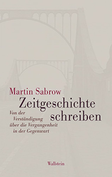 Zeitgeschichte schreiben: Von der Verständigung über die Vergangenheit in der Gegenwart