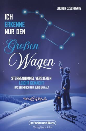 Ich erkenne nur den Großen Wagen – Sternenhimmel verstehen leicht gemacht: Das Lernbuch für Jung und Alt