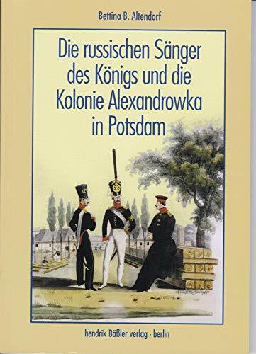 Die russischen Sänger des Königs und die Kolonie Alexandrowka in Potsdam: Das Denkmal der Freundschaft zwischen Friedrich Wilhelm III. und Zar Alexander I. von Russland