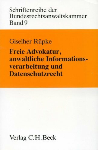 Freie Advokatur, anwaltliche Informationsverarbeitung und Datenschutzrecht: Berufs- und verfassungsrechtliche Aspekte. Mit zusammenfassenden ... der Bundesrechtsanwaltskammer, Band 9)