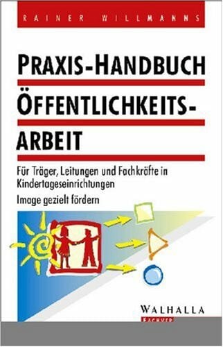 Praxis-Handbuch Öffentlichkeitsarbeit. Für Träger, Leitungen und Fachkräfte in Kindertageseinrichtungen und Verbände. Image gezielt fördern