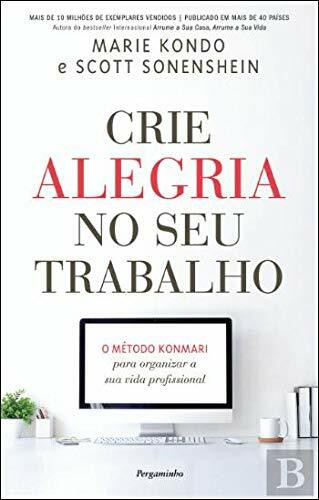 Crie Alegria no Seu Trabalho O Método KonMari para Organizar a Sua Vida Profissional