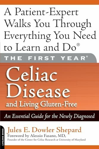 The First Year: Celiac Disease And Living Gluten-Free: Celiac Disease and Living Gluten-Free: An Essential Guide for the Newly Diagnosed