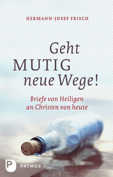 Geht mutig neue Wege: Briefe von Heiligen an Christen von heute