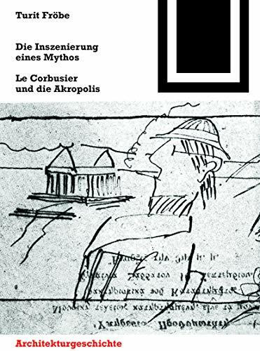 Die Inszenierung eines Mythos: Le Corbusier und die Akropolis (Bauwelt Fundamente, 157)