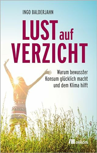 Lust auf Verzicht: Warum bewusster Konsum glücklich macht und dem Klima hilft. Strategien für nachhaltige Lebensstile und persönliche Zufriedenheit