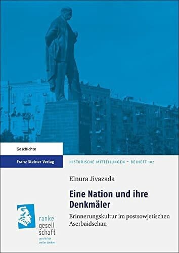 Eine Nation und ihre Denkmäler: Erinnerungskultur im postsowjetischen Aserbaidschan (Historische Mitteilungen, Beihefte)