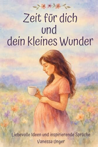Das perfekte Geschenk für Schwangere: Zeit für dich und dein kleines Wunder - Liebevolle Ideen und inspirierende Sprüche