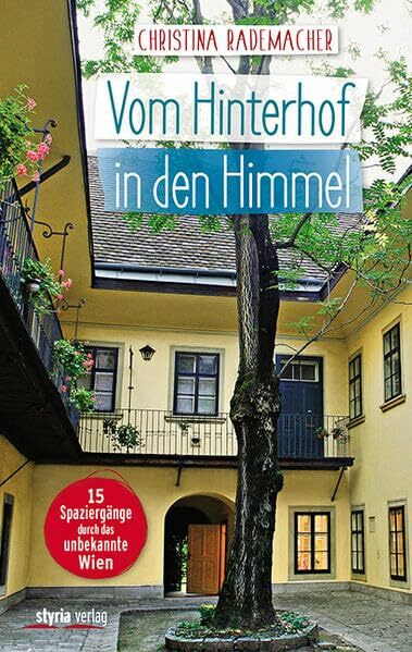 Vom Hinterhof in den Himmel: 15 Spaziergänge durch das unbekannte Wien