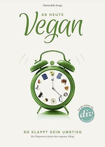 Ab heute vegan: So klappt dein Umstieg. Ein Wegweiser durch den veganen Alltag (Edition Kochen ohne Knochen)