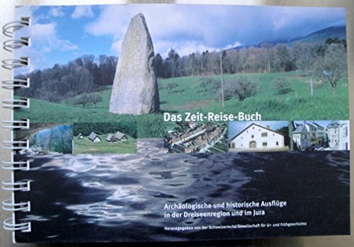 Das Zeit-Reise-Buch: Archäologische und historische Ausflüge in der Dreiseenregion und im Jura Das Zeit-Reise-Buch: Archäologische und historische Ausflüge in der Dreiseenregion und im Jura