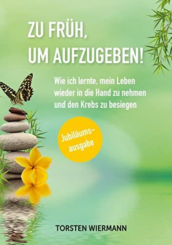 Zu früh, um aufzugeben!: Wie ich lernte, mein Leben wieder in die Hand zu nehmen und den Krebs zu besiegen
