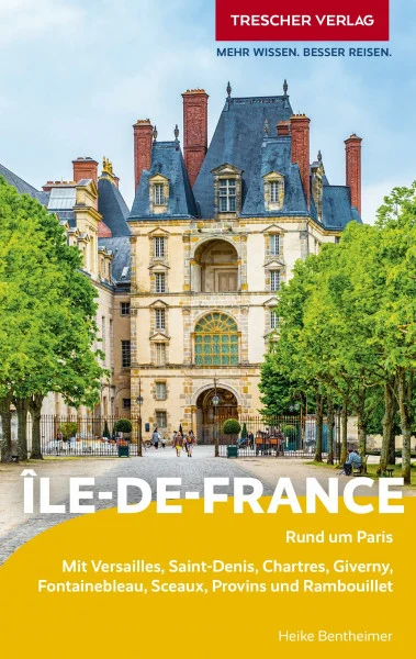 TRESCHER Reiseführer Île-de-France: Rund um Paris. Mit Versailles, Saint-Denis, Chartres, Giverny, Fontainebleau, Sceaux, Provins und Rambouillet