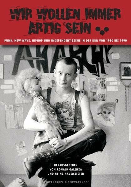 Wir wollen immer artig sein ...: Punk, New Wave, HipHop, Independent-Szene in der DDR von 1980 bis 1990: Punk, New Wave, HipHop, Independent-Szene in der DDR 1980-1990