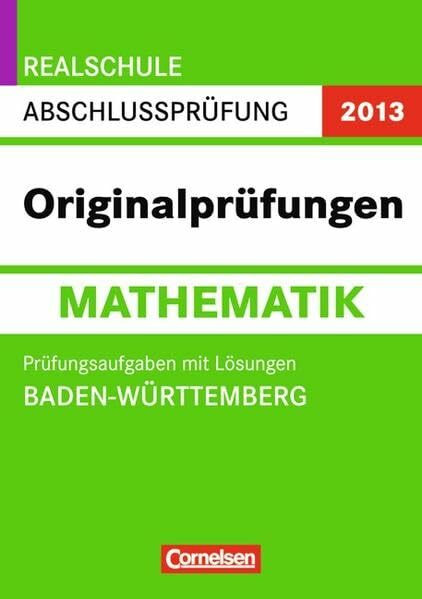 Abschlussprüfung Mathematik: Originalprüfungen. Baden-Württemberg - Realschule 2013. 10. Schuljahr. Prüfungsaufgaben mit Lösungen