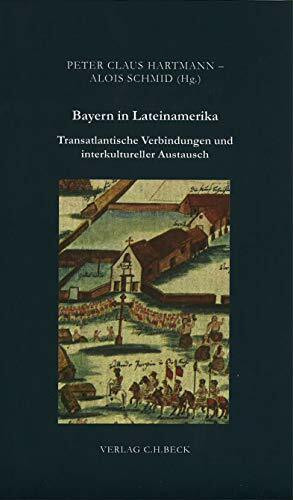 Bayern in Lateinamerika: Transatlantische Verbindungen und interkultureller Austausch (Zeitschrift für bayerische Landesgeschichte. Beihefte)