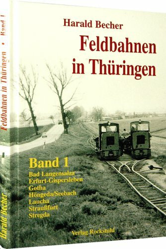 Feldbahnen in Thüringen - Band 1: Bad Langensalza, Erfurt-Gispersleben, Gotha, Höngeda/Seebach, Laucha, Straussfurt und Stregda: Bad Langensalza, ... Höngeda/Seebach, Laucha, Straußfurt, Stregda