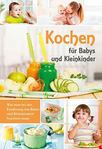 Kochen für Babys und Kleinkinder: Was man bei der Ernährung von Babys und Kleinkindern beachten muss