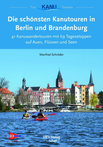 Die schönsten Kanutouren in Berlin und Brandenburg: 41 Ein- und Mehrtagestouren zum Kanuwandern zwischen Ruppiner Seen und Spreewald (Top Kanu-Touren)