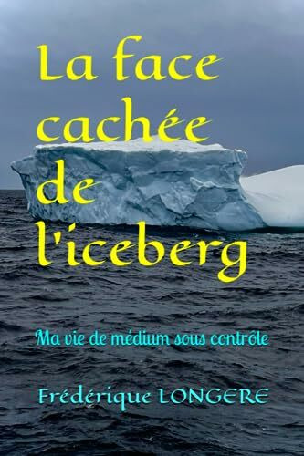 La face cachée de l'iceberg: ma vie de médium sous contrôle