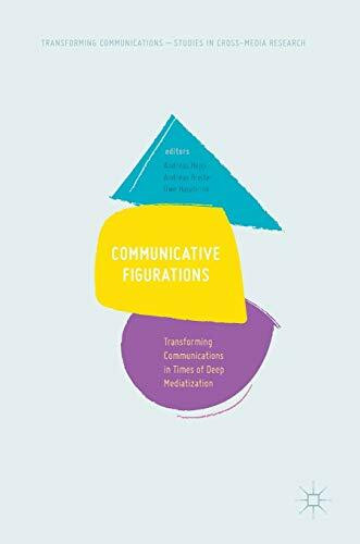 Communicative Figurations: Transforming Communications in Times of Deep Mediatization (Transforming Communications – Studies in Cross-Media Research)