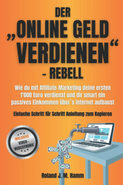 Der „online Geld verdienen”-Rebell: Wie du mit Affiliate-Marketing deine ersten 1000 Euro verdienst und dir smart ein passives Einkommen übers Internet aufbaust