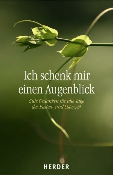 Ich schenk mir einen Augenblick: Gute Gedanken für alle Tage der Fasten- und Osterzeit