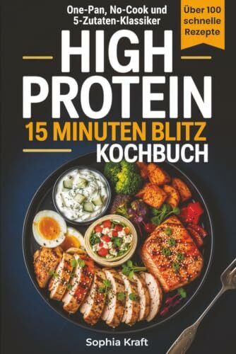 High Protein 15 Minuten Blitz Kochbuch: 111 leckere proteinreiche Rezepte für Muskelaufbau, Abnehmen und Fitness mit wenigen einfachen Zutaten