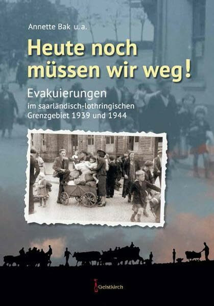 Heute noch müssen wir weg!: Evakuierungen im saarländisch-lothringischen Grenzgebiet 1939 und 1944