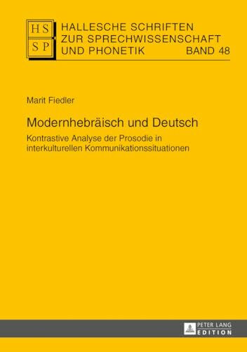 Modernhebraeisch und Deutsch: Kontrastive Analyse der Prosodie in interkulturellen Kommunikationssituationen (Hallesche Schriften zur Sprechwissenschaft und Phonetik, Band 48)