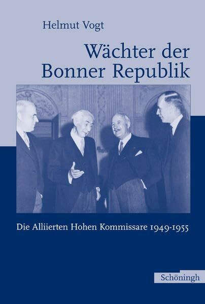 Wächter der Bonner Republik. Die Alliierten Hohen Kommissare 1949 - 1955