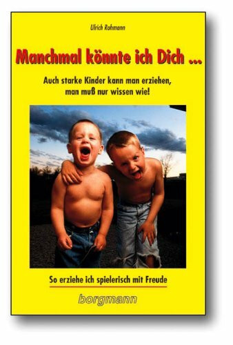 Manchmal könnte ich dich...: Auch starke Kinder kann man erziehen, man muss nur wissen wie! So erziehe ich spielerisch mit Freude