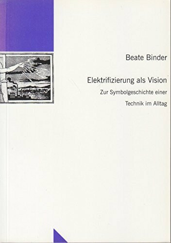 Elektrifizierung als Vision - zur Symbolgeschichte einer Technik im Alltag -