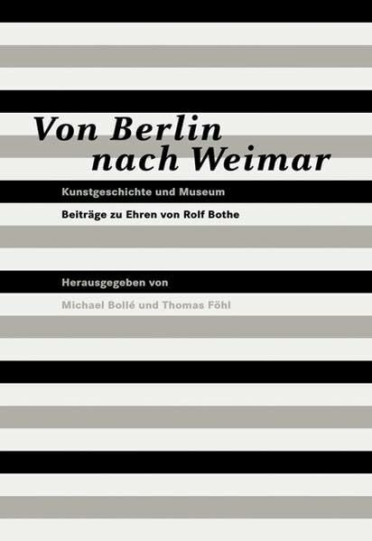 Von Berlin nach Weimar, 2 Bde.: Band 1: Kunstgeschichte und Museum. Beiträge zu Ehren von Rolf Bothe. Band 2: Von der Kunstkammer zum Neuen Museum. ... in Weimar. Kolloquium zu Ehren von Rolf Bothe