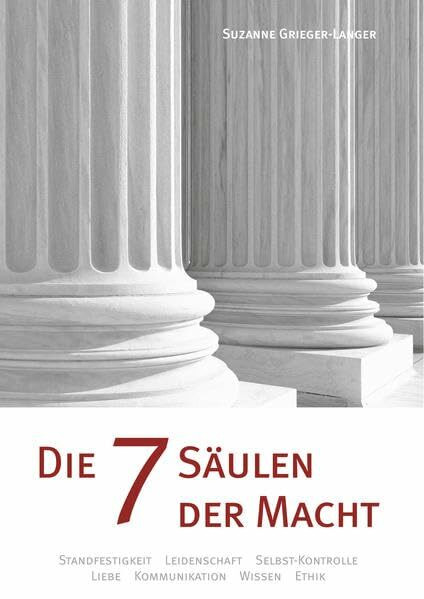 Die 7 Säulen der Macht: Standfestigkeit, Leidenschaft, Selbst-Kontrolle, Liebe, Kommunikation, Wissen, Ethik
