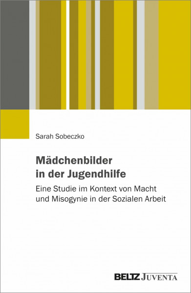 Mädchenbilder in der Jugendhilfe: Eine Studie im Kontext von Macht und Misogynie in der Sozialen Arbeit