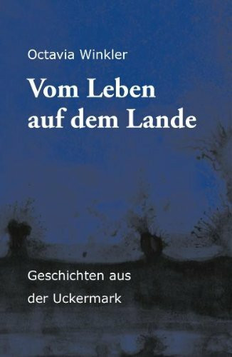Vom Leben auf dem Lande: Geschichten aus der Uckermark
