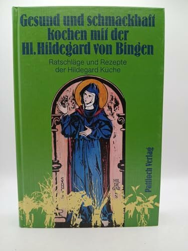 Gesund und schmackhaft kochen mit der hl. Hildegard von Bingen. 800 Jahre praktische Erfahrung für eine bewusste und natürliche Ernährung heute