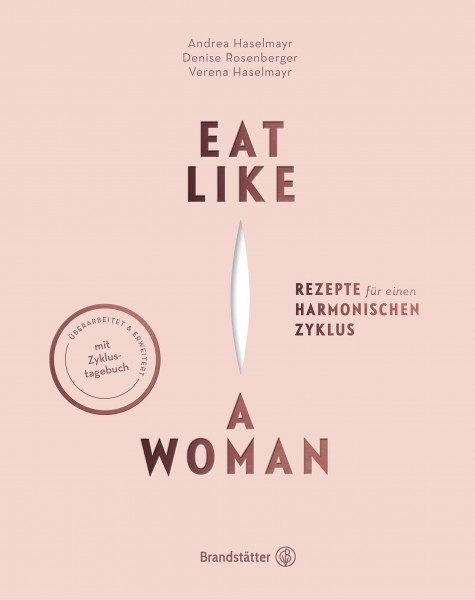 Eat like a Woman: Rezepte für einen harmonischen Zyklus. Mit pflanzlicher Ernährung, Yoga-Übungen und Entspannungstechniken Menstruationsbeschwerden lindern. Mit Zyklus-Tagebuch