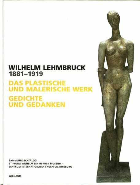 Wilhelm Lehmbruck: Das plastische und malerische Werk. Gedichte und Gedanken