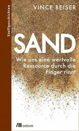 Sand: Wie uns eine wertvolle Ressource durch die Finger rinnt. Ressourcenknappheit, Auswirkungen globaler Sandknappheit und Strategien für nachhaltigen Umweltschutz (Stoffgeschichten, Band 13)