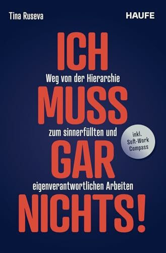 Ich muss gar nichts!: Weg von der Hierarchie zum sinnerfüllten und eigenverantwortlichen Arbeiten. Über Leistung, Motivation, Innovation und Unternehmenskultur im digitalen Zeitalter