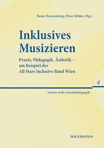 Inklusives Musizieren: Praxis, Pädagogik, Ästhetik - am Beispiel der All Stars Inclusive Band Wien (wiener reihe musikpädagogik)